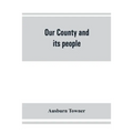 Our county and its people: a history of the valley and county of Chemung, from the closing years of the eighteenth century