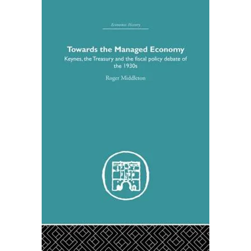 Towards the Managed Economy: Keynes, the Treasury and the fiscal policy debate of the 1930s