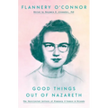 Good Things Out of Nazareth: The Uncollected Letters of Flannery O'Connor and Friends