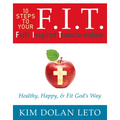 F.I.T. 10 Steps to Your Faith Inspired Transformation: Healthy, Happy, & Fit God's Way