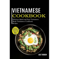 Vietnamese Cookbook: Delicious Quick and Easy Vietnamese Meals Vietnamese Cookbook Recipes (Authentic Vietnamese Street Food Made at Home)