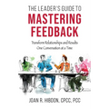 The Leader's Guide to Mastering Feedback: Transform Relationships and Results One Conversation at a Time