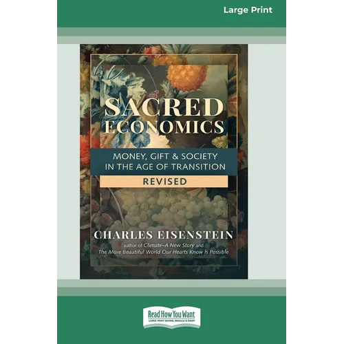 Sacred Economics, Revised: Money, Gift & Society in the Age of Transition [Large Print 16 Pt Edition]