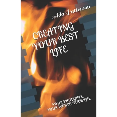 Creating Your Best Life: Your Thoughts, Your Words, Your Life