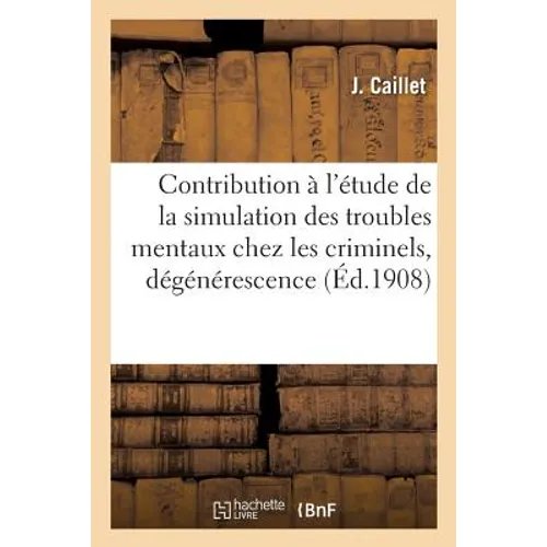 Contribution À l'Étude de la Simulation Des Troubles Mentaux Chez Les Criminels: La Dégénérescence