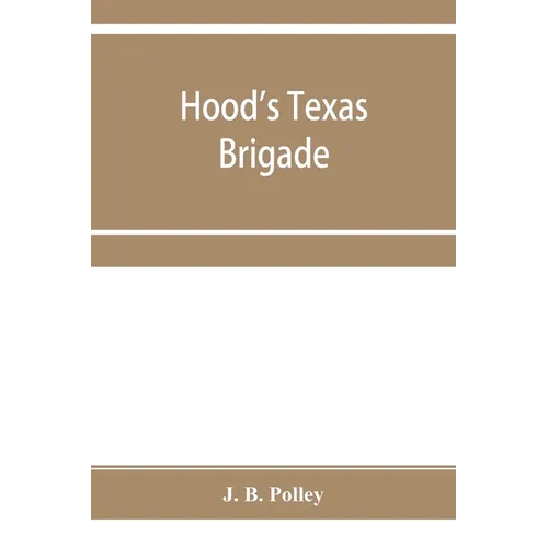 Hood's Texas brigade, its marches, its battles, its achievements