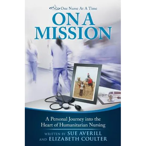 One Nurse At A Time: On A Mission: A Personal Journey into the Heart of Humanitarian Nursing