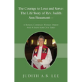 The Courage to Love and Serve: The Life Story of Rev. Judith A. Beaumont: A Roman Catholic Woman Priest And A Saint for Our Times