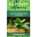 Raised Bed Gardening: An Easy Guide to Growing Organic Vegetables with Your Thriving Raised Bed Garden Month by Month