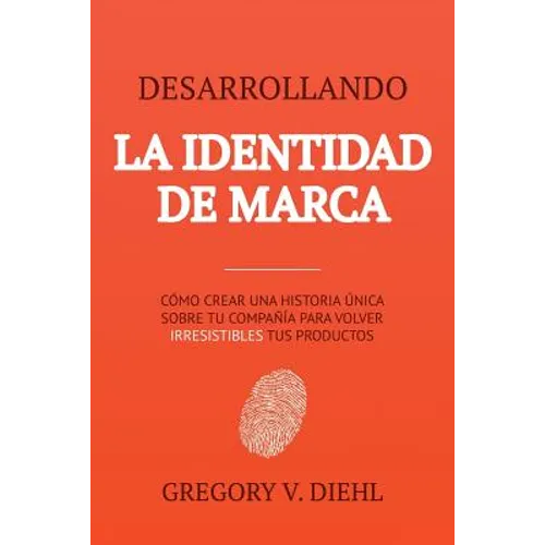 Brand Identity Breakthrough / Desarrollando la Identidad de Marca: How to Craft Your Company's Unique Story to Make Your Products Irresistible / Cómo