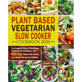 Plant Based Vegetarian Slow Cooker Cookbook 2020: The Complete Guide of Plant-Based Vegetarian Diet Cookbook, Have 800-Day Simple Tasty Recipes, Lose