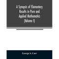 A Synopsis of Elementary Results in Pure and Applied Mathematics (Volume I)