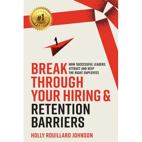 Break Through Your Hiring & Retention Barriers: How Successful Leaders Attract And Keep The Right Employees