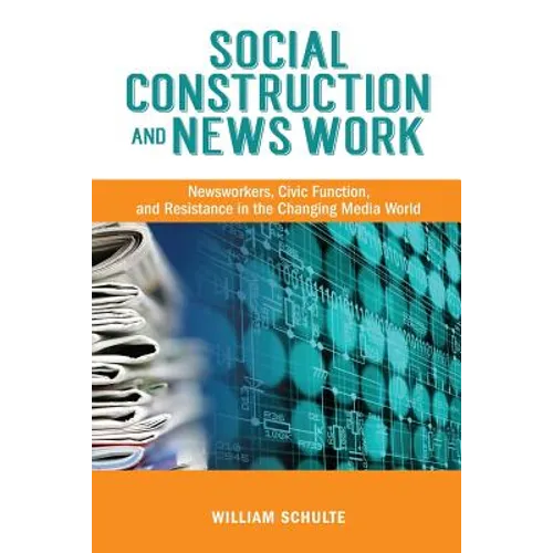 Social Construction and News Work: Newsworkers, Civic Function, and Resistance in the Changing Media World
