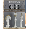 Principles of Chess: A Comprehensive Guide to Chess Strategy and Tactics for Beginners