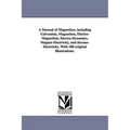 A Manual of Magnetism, including Galvanism, Magnetism, Electro-Magnetism, Electro-Dynamics, Magnet-Electricity, and thermo-Electricity. With 180 origi