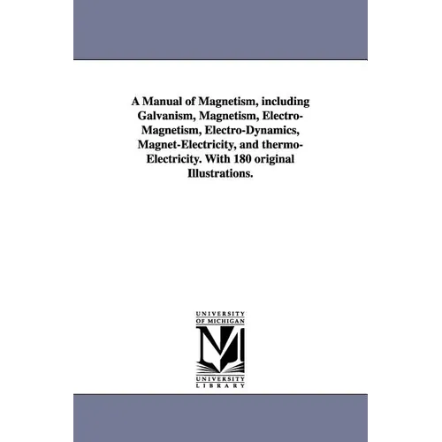 A Manual of Magnetism, including Galvanism, Magnetism, Electro-Magnetism, Electro-Dynamics, Magnet-Electricity, and thermo-Electricity. With 180 origi