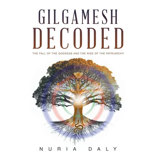Gilgamesh Decoded: The Fall of the Goddess and the Rise of the Patriarchy