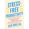 Stress-Free Productivity: A Personalized Toolkit to Become Your Most Efficient and Creative Self
