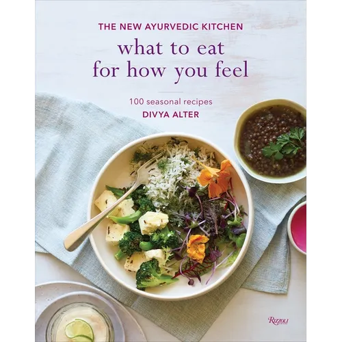 What to Eat for How You Feel: The New Ayurvedic Kitchen - 100 Seasonal Recipes