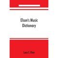 Elson's music dictionary; containing the definition and pronunciation of such terms and signs as are used in modern music; together with a list of for