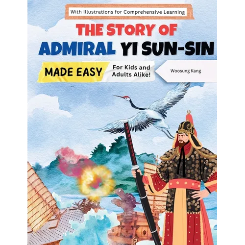 The Story of Admiral Yi Sun-sin Made Easy: A Korean Hero's Tale for Kids and Adults Alike! With Illustrations for Comprehensive Learning