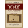 The Mutilated Bible: Martin Luther's War Against Apostolic Christianity