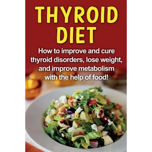 Thyroid Diet: How to improve and cure thyroid disorders, lose weight, and improve metabolism with the help of food!