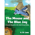 The Mouse and The Blue Jay: A modern day spin on the classic Aesop's fables