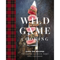 Wild Game Cooking: Over 100 Recipes for Venison, Elk, Moose, Rabbit, Duck, Fish and More