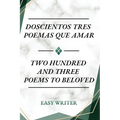 Doscientos Tres Poemas Que Amar: Two Hundred and Three Poems to Beloved