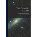The Orbs Of Heaven: Or, The Planetary And Stellar Worlds