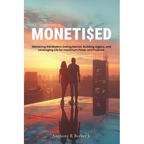 Moneti$ed: Mastering the Modern Dating Market, Building Legacy, and Leveraging Life for maximum Power and Purpose.
