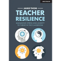 Teacher Resilience: Managing Stress and Anxiety to Thrive in the Classroom: Managing Stress and Anxiety to Thrive in the Classroom