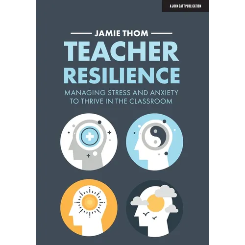 Teacher Resilience: Managing Stress and Anxiety to Thrive in the Classroom: Managing Stress and Anxiety to Thrive in the Classroom