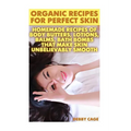 Organic Recipes For Perfect Skin: Homemade Recipes Of Body Butters, Lotions, Balms, Bath Bombs That Make Skin Unbelievably Smooth: (Young Living Essen