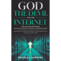 God the Devil and the Internet: The Online Advantage: Using God's Blueprint to Thrive in a Connected World Maximize the Internet's Potential for Bless