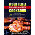 Wood Pellet Smoker and Grill Cookbook: Learn to Make 200+ Easy and Mouthwatering Grill Recipes To Make Your Picnics and Gatherings Memorable