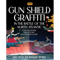 Gun Shield Graffiti in the Battle of the North Atlantic: Stories and Artwork from Allied and Merchant Navies of WWII