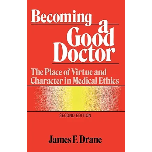 Becoming a Good Doctor: The Place of Virtue and Character in Medical Ethics
