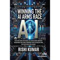 Winning the AI Arms Race: Defeating China and Russia, Re-establishing American Superpower for Global Prosperity and the Greater Good with Artificial I