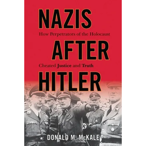 Nazis after Hitler: How Perpetrators of the Holocaust Cheated Justice and Truth