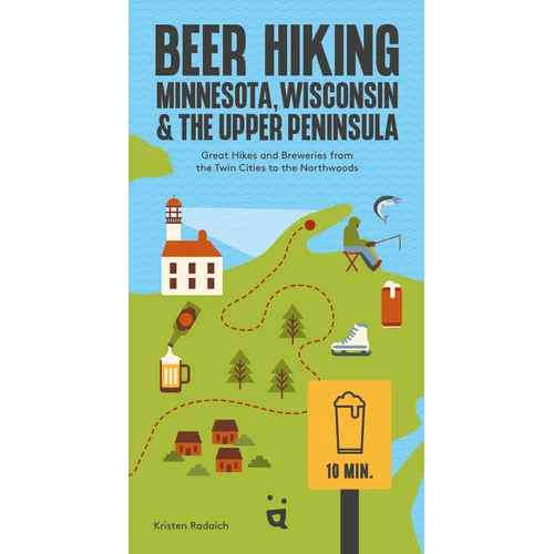 Beer Hiking Minnesota, Wisconsin & the Upper Peninsula: Great Hikes and Breweries from the Twin Cities to the Northwoods