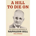 A Hill to Die On: The Unofficial Biography of Napoleon Hill