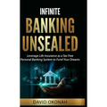 Infinite Banking Unsealed: Leverage Life Insurance as a Tax Free Personal Banking System to Fund Your Dreams
