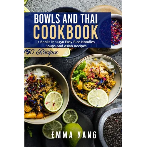 Bowls And Thai Cookbook: 2 Books In 1: 150 Easy Rice Noodles Soups And Asian Recipes