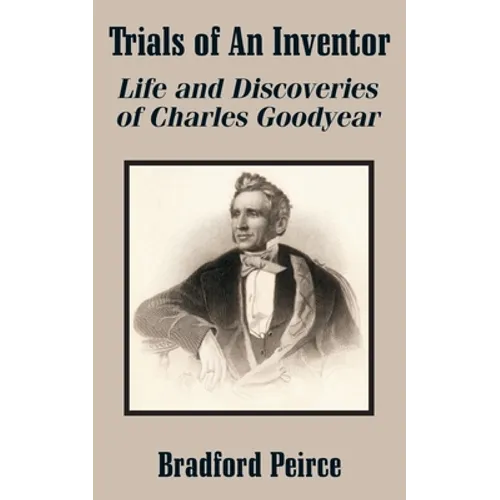 Trials of An Inventor: Life and Discoveries of Charles Goodyear