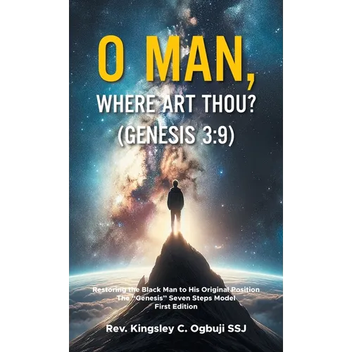 O Man, Where Art Thou? (Genesis 3: 9): Restoring the Black Man to His Original Position The "Genesis" Seven Steps Model First Edition
