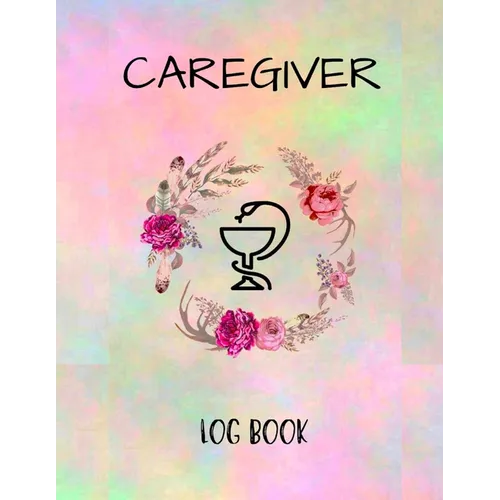 Caregiver Logbook: Personal Caregiver Organizer Log Book/ A Caregiving Tracker & Notebook For Carers/ Daily Log Book for Assisted Living Patients