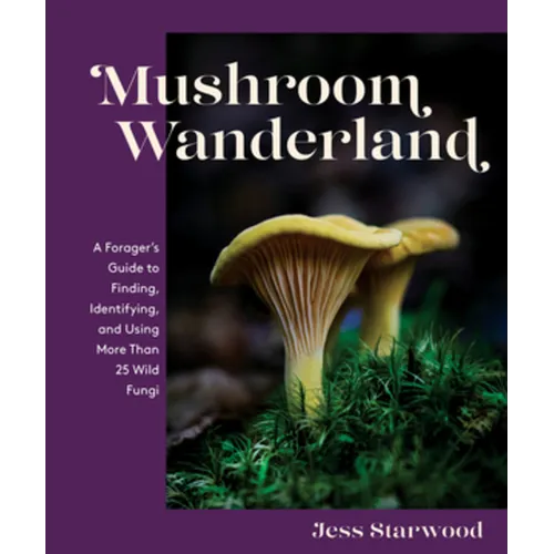 Mushroom Wanderland: A Forager's Guide to Finding, Identifying, and Using More Than 25 Wild Fungi